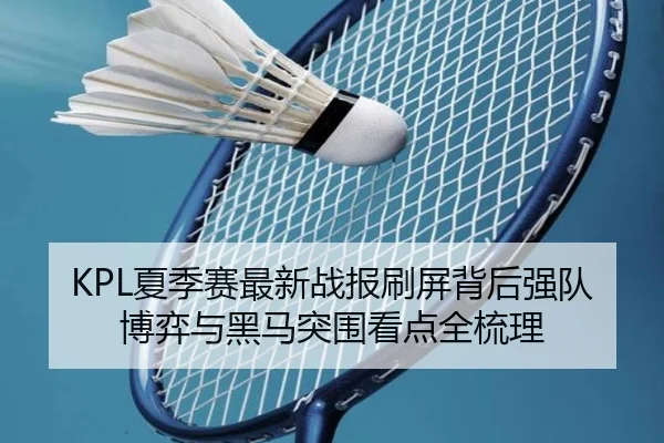 KPL夏季赛最新战报刷屏背后强队博弈与黑马突围看点全梳理